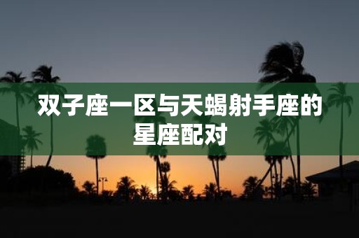 双子座一区与天蝎射手座的星座配对