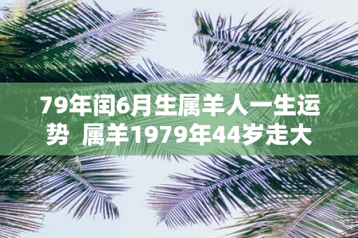 79年闰6月生属羊人一生运势 属羊1979年44岁走大运