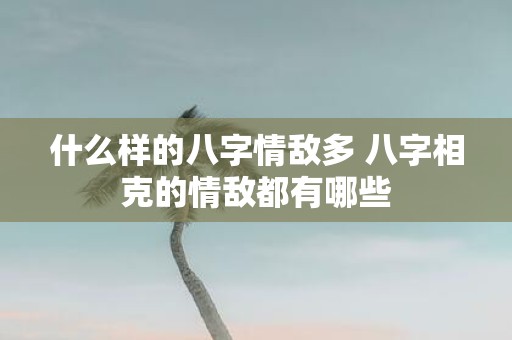 什么样的八字情敌多 八字相克的情敌都有哪些