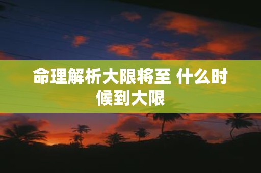 命理解析大限将至 什么时候到大限
