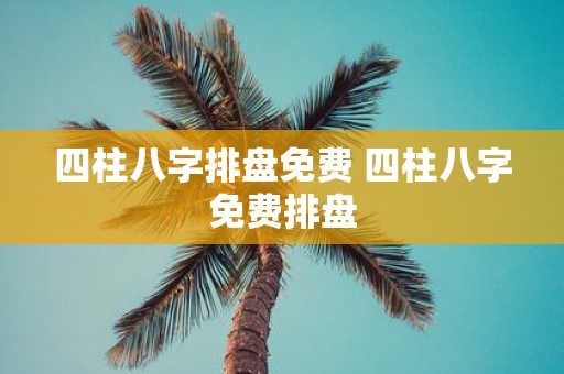 四柱八字排盘免费 四柱八字免费排盘