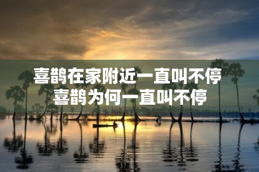 喜鹊在家附近一直叫不停 喜鹊为何一直叫不停