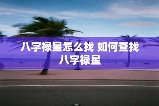 八字禄星怎么找 如何查找八字禄星