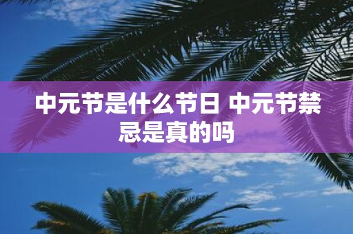 中元节是什么节日 中元节禁忌是真的吗