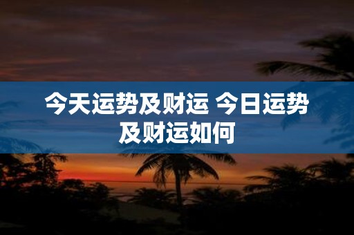 今天运势及财运 今日运势及财运如何