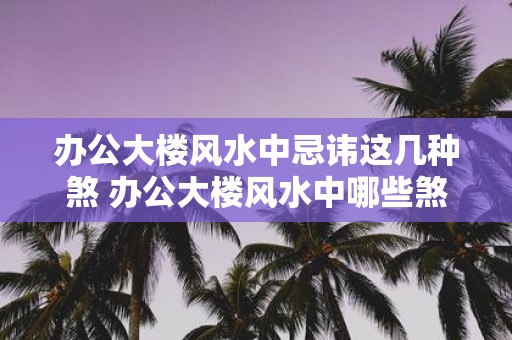 办公大楼风水中忌讳这几种煞 办公大楼风水中哪些煞忌讳