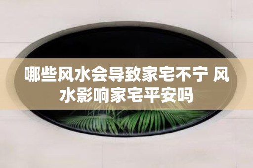 哪些风水会导致家宅不宁 风水影响家宅平安吗