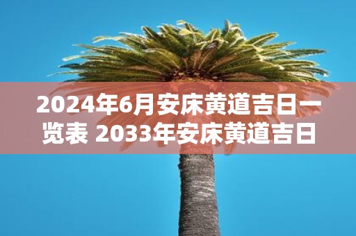 2025年6月安床黄道吉日一览表 2033年安床黄道吉日是哪一天