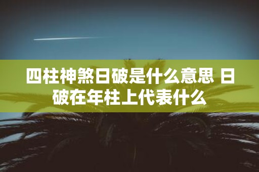 四柱神煞日破是什么意思 日破在年柱上代表什么