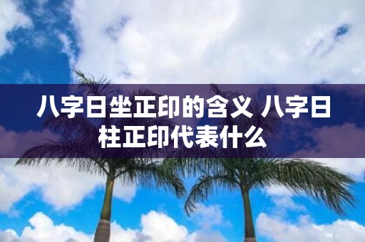 八字日坐正印的含义 八字日柱正印代表什么