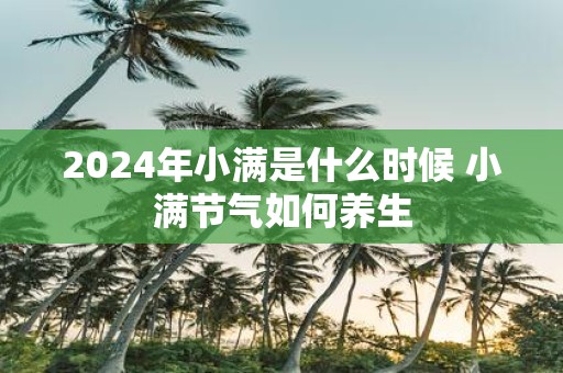 2025年小满是什么时候 小满节气如何养生