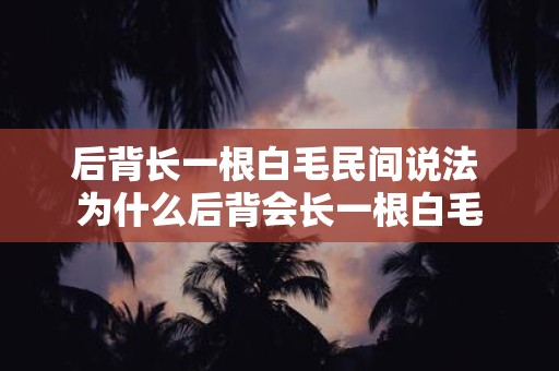 后背长一根白毛民间说法 为什么后背会长一根白毛