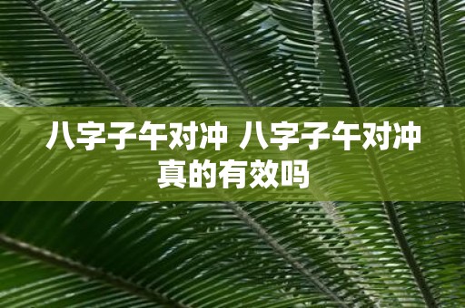 八字子午对冲 八字子午对冲真的有效吗