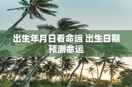 出生年月日看命运 出生日期预测命运