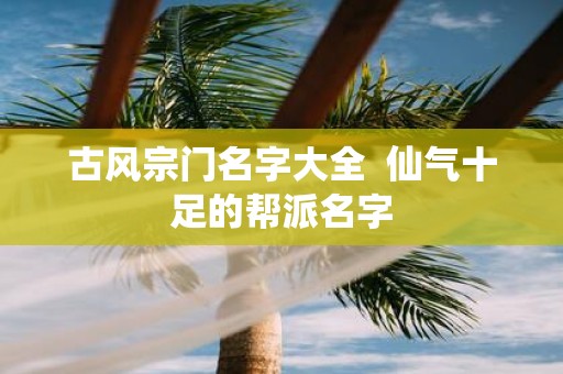 古风宗门名字大全 仙气十足的帮派名字