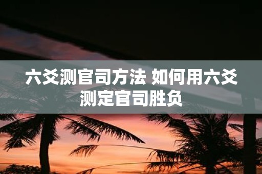 六爻测官司方法 如何用六爻测定官司胜负