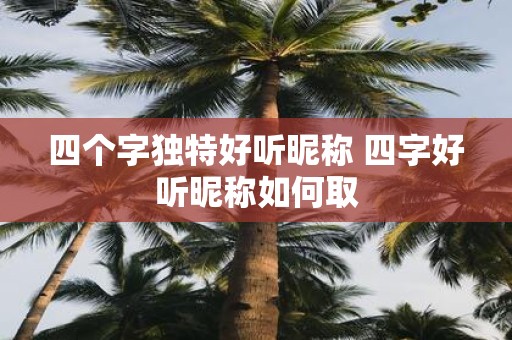 四个字独特好听昵称 四字好听昵称如何取
