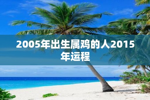 2005年出生属鸡的人2015年运程