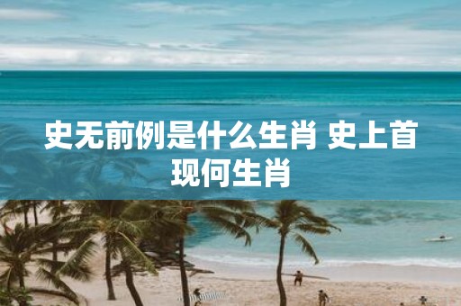 史无前例是什么生肖 史上首现何生肖