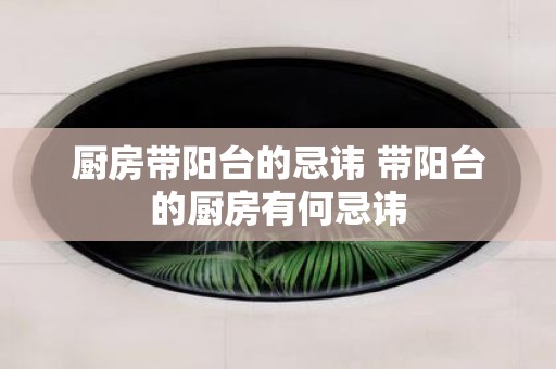 厨房带阳台的忌讳 带阳台的厨房有何忌讳