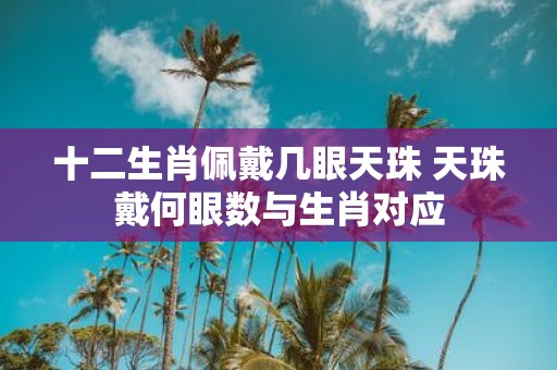 十二生肖佩戴几眼天珠 天珠戴何眼数与生肖对应