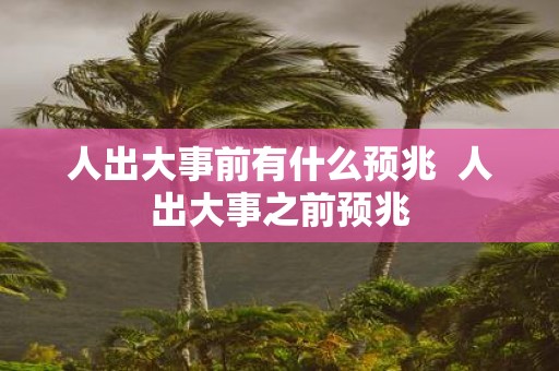 人出大事前有什么预兆 人出大事之前预兆