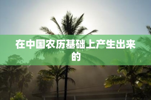 在中国农历基础上产生出来的