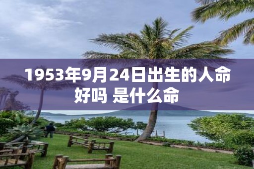1953年9月24日出生的人命好吗 是什么命