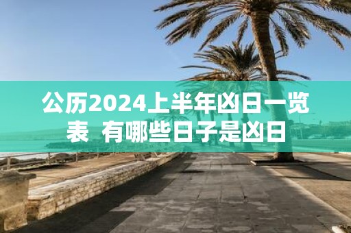 公历2025上半年凶日一览表 有哪些日子是凶日