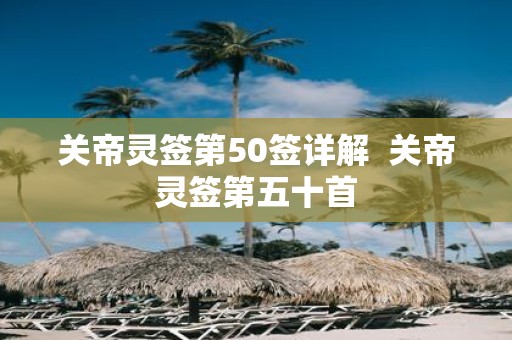 关帝灵签第50签详解 关帝灵签第五十首