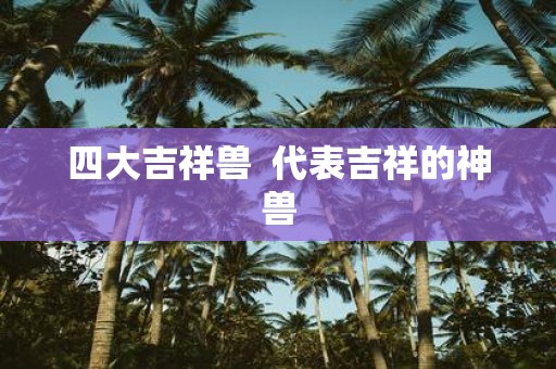 四大吉祥兽 代表吉祥的神兽