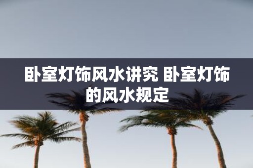 卧室灯饰风水讲究 卧室灯饰的风水规定