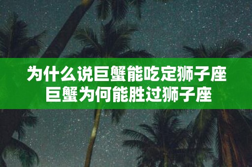 为什么说巨蟹能吃定狮子座 巨蟹为何能胜过狮子座