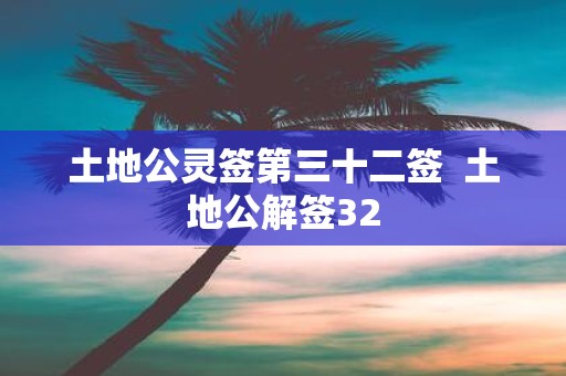 土地公灵签第三十二签 土地公解签32