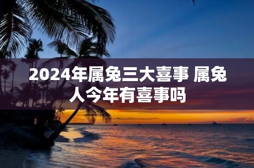2025年属兔三大喜事 属兔人今年有喜事吗