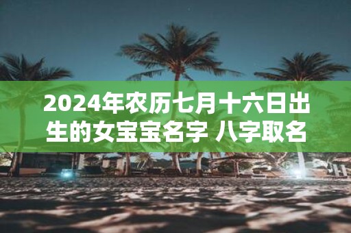 2025年农历七月十六日出生的女宝宝名字 八字取名