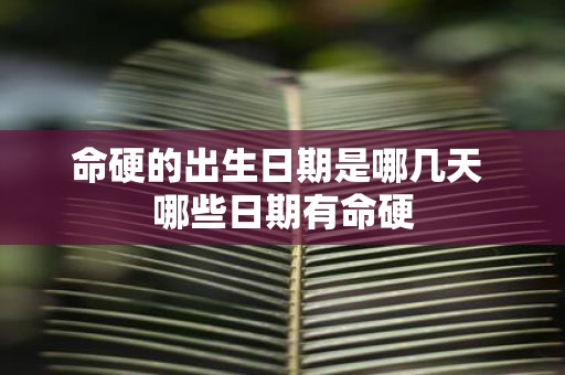 命硬的出生日期是哪几天 哪些日期有命硬