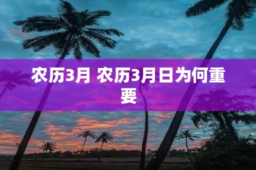 农历3月 农历3月日为何重要