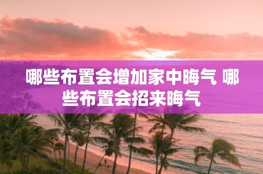 哪些布置会增加家中晦气 哪些布置会招来晦气