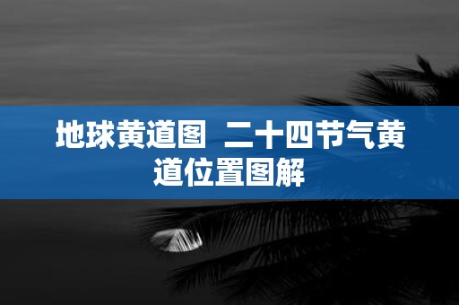 地球黄道图 二十四节气黄道位置图解