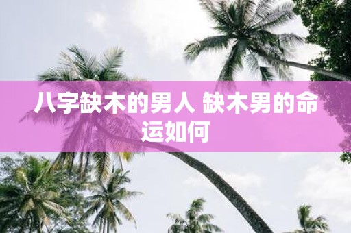 八字缺木的男人 缺木男的命运如何