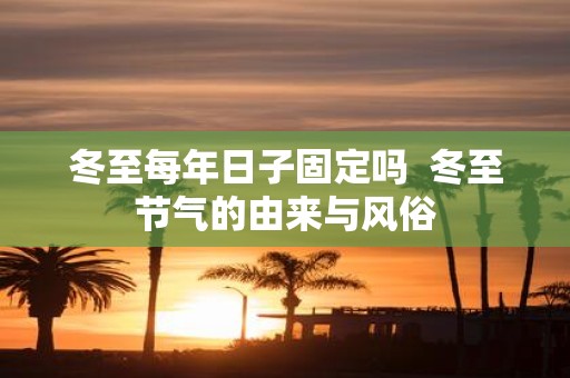 冬至每年日子固定吗 冬至节气的由来与风俗