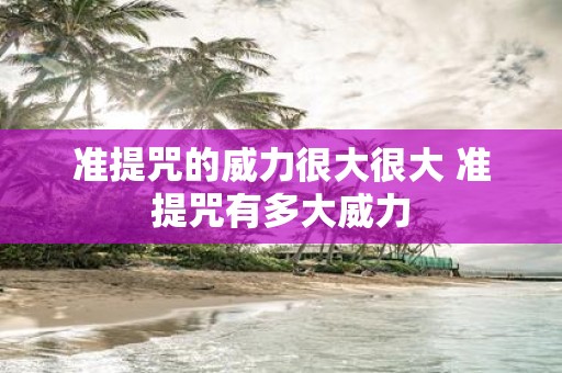 准提咒的威力很大很大 准提咒有多大威力
