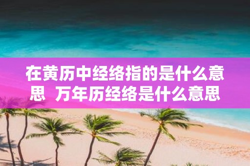 在黄历中经络指的是什么意思 万年历经络是什么意思