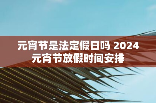 元宵节是法定假日吗 2025元宵节放假时间安排