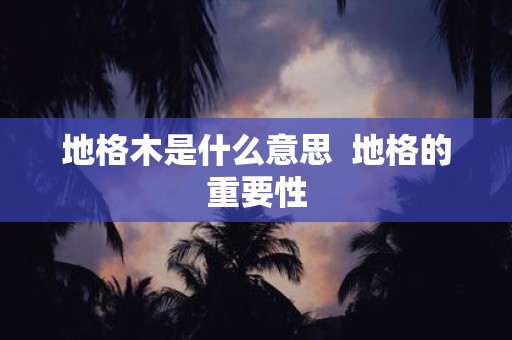 地格木是什么意思 地格的重要性