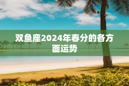 双鱼座2025年春分的各方面运势