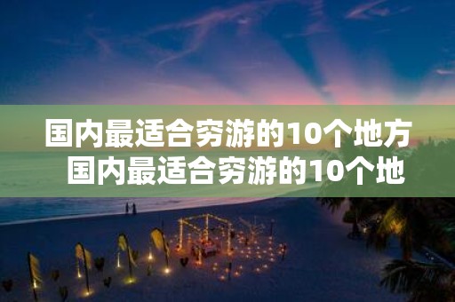 国内最适合穷游的10个地方 国内最适合穷游的10个地方