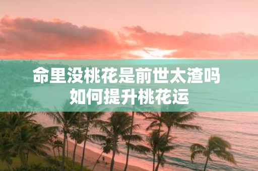 命里没桃花是前世太渣吗 如何提升桃花运