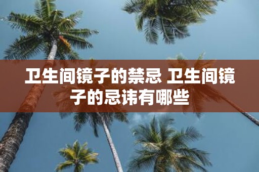 卫生间镜子的禁忌 卫生间镜子的忌讳有哪些
